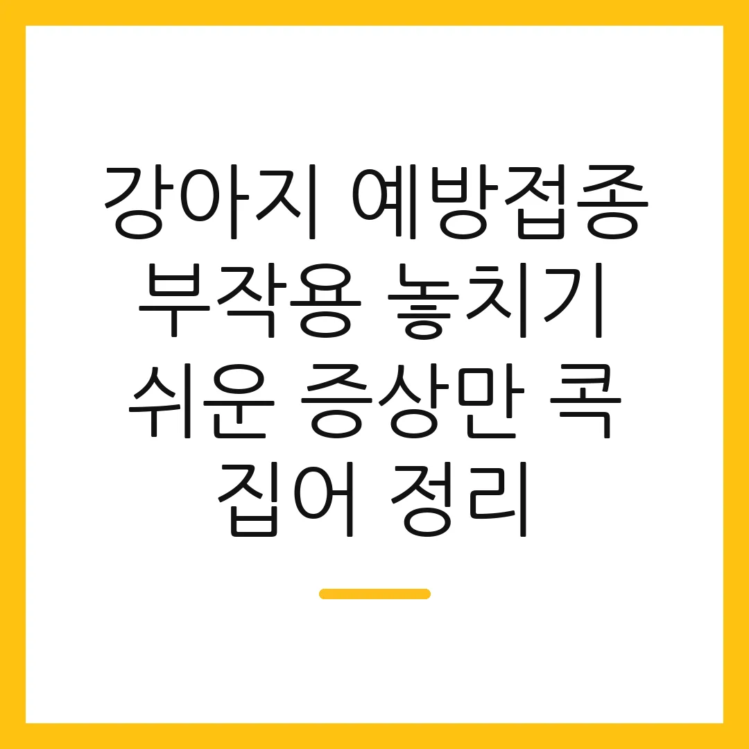 강아지 예방접종 부작용 놓치기 쉬운 증상만 콕 집어 정리