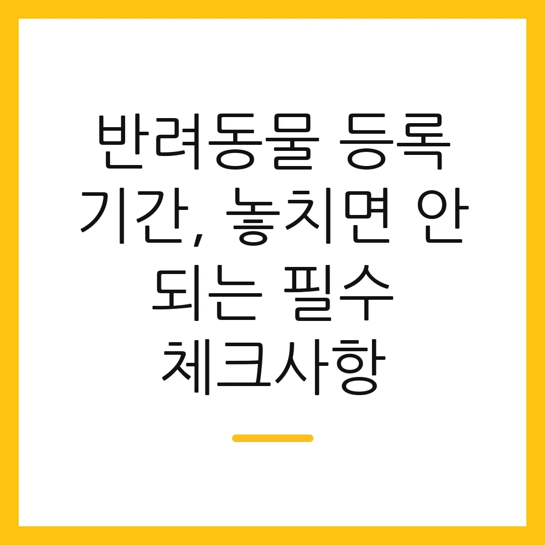 반려동물 등록 기간, 놓치면 안 되는 필수 체크사항